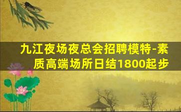 九江夜场夜总会招聘模特-素质高端场所日结1800起步