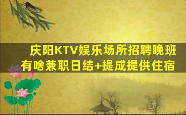 庆阳KTV娱乐场所招聘晚班有啥兼职日结+提成提供住宿