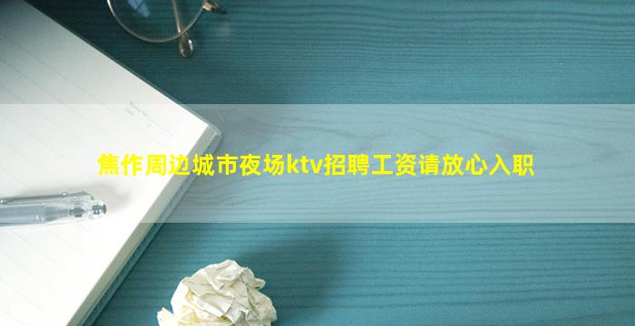 焦作周边城市夜场ktv招聘工资请放心入职